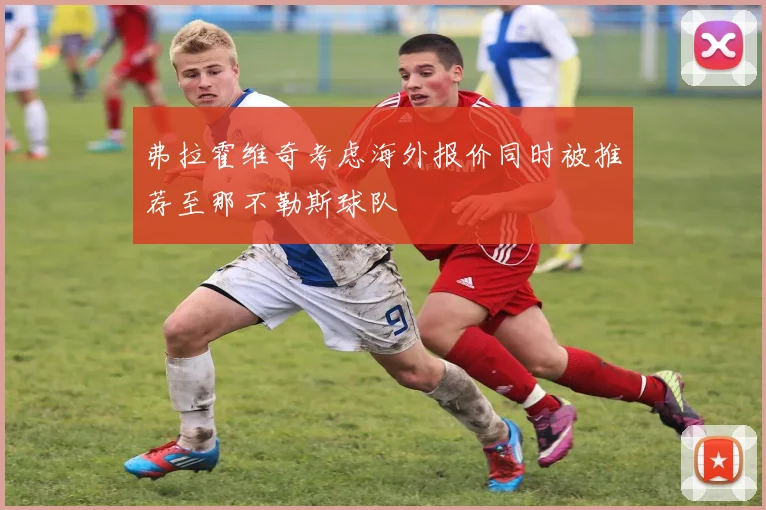 弗拉霍维奇考虑海外报价同时被推荐至那不勒斯球队