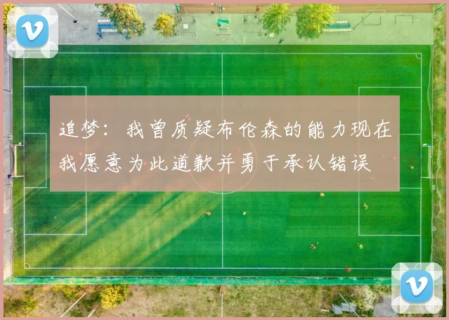 追梦：我曾质疑布伦森的能力现在我愿意为此道歉并勇于承认错误