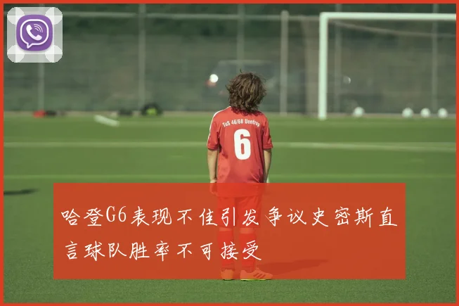 哈登G6表现不佳引发争议史密斯直言球队胜率不可接受