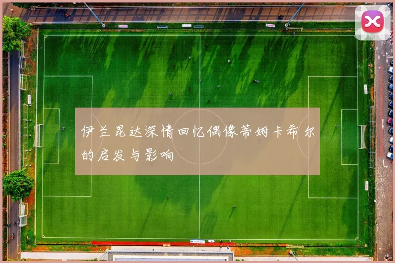 伊兰昆达深情回忆偶像蒂姆卡希尔的启发与影响