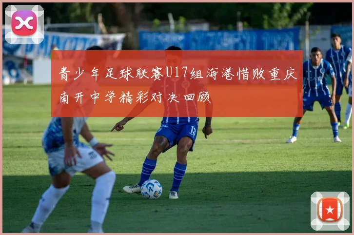青少年足球联赛U17组海港惜败重庆南开中学精彩对决回顾